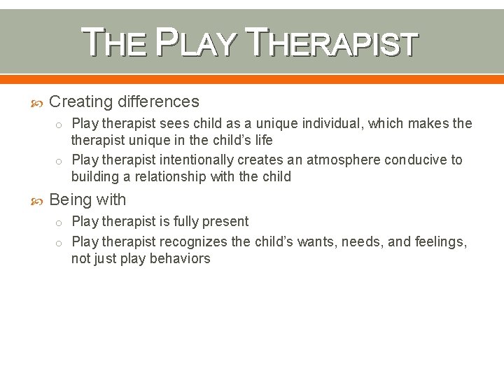 THE PLAY THERAPIST Creating differences o Play therapist sees child as a unique individual,