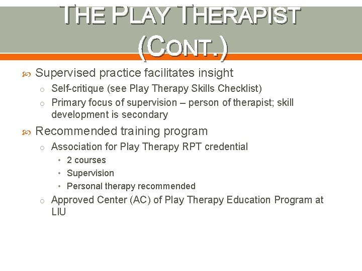 THE PLAY THERAPIST (CONT. ) Supervised practice facilitates insight o Self-critique (see Play Therapy