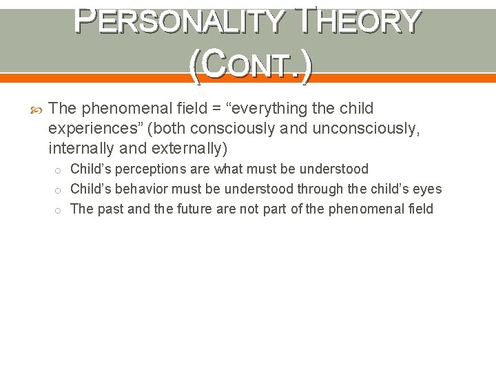 PERSONALITY THEORY (CONT. ) The phenomenal field = “everything the child experiences” (both consciously