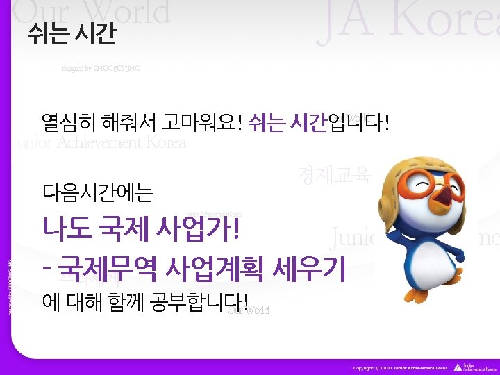 JA Korea Our World 쉬는 시간 designed by CHOGEOSUNG Our World 열심히 해줘서 고마워요!