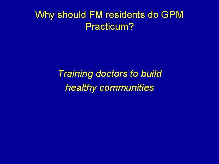 Why should FM residents do GPM Practicum? Training doctors to build healthy communities 