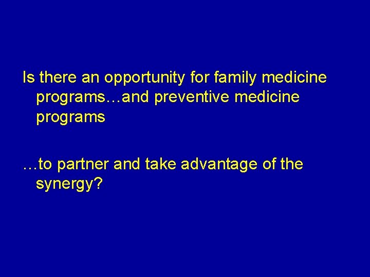 Is there an opportunity for family medicine programs…and preventive medicine programs …to partner and