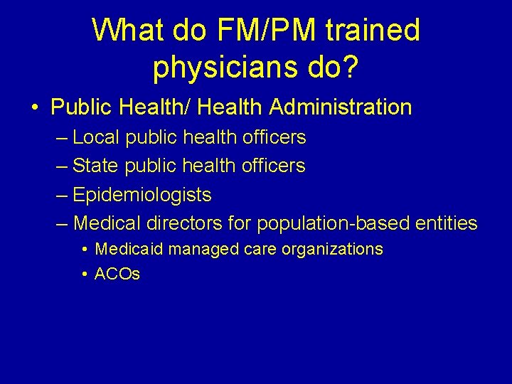 What do FM/PM trained physicians do? • Public Health/ Health Administration – Local public