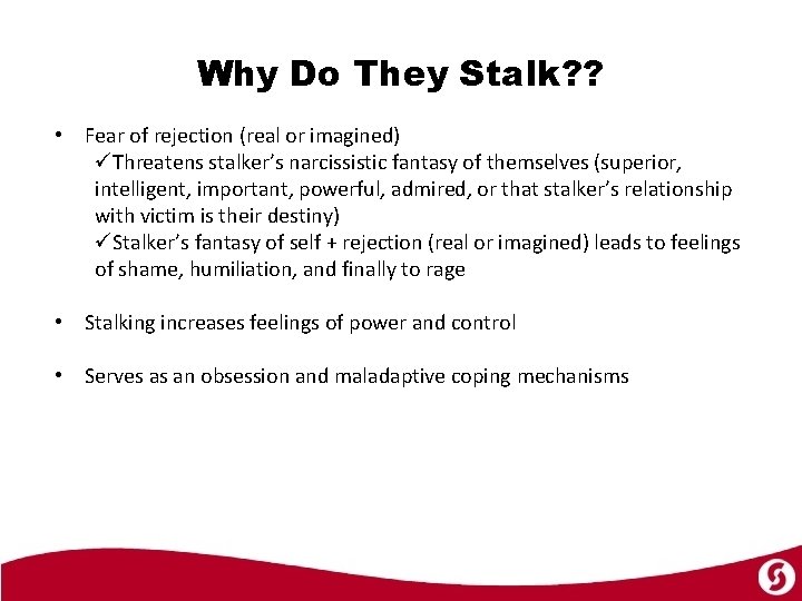 Why Do They Stalk? ? • Fear of rejection (real or imagined) üThreatens stalker’s
