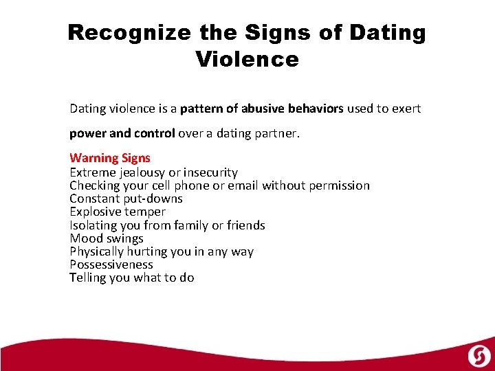 Recognize the Signs of Dating Violence Dating violence is a pattern of abusive behaviors