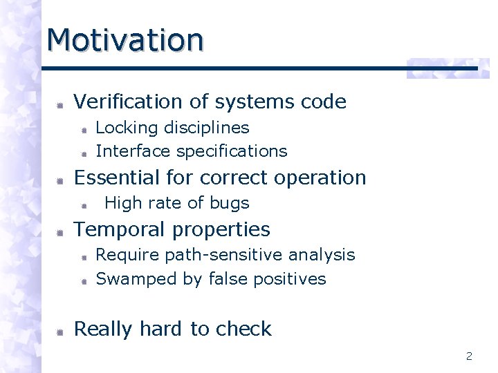 Motivation Verification of systems code Locking disciplines Interface specifications Essential for correct operation High
