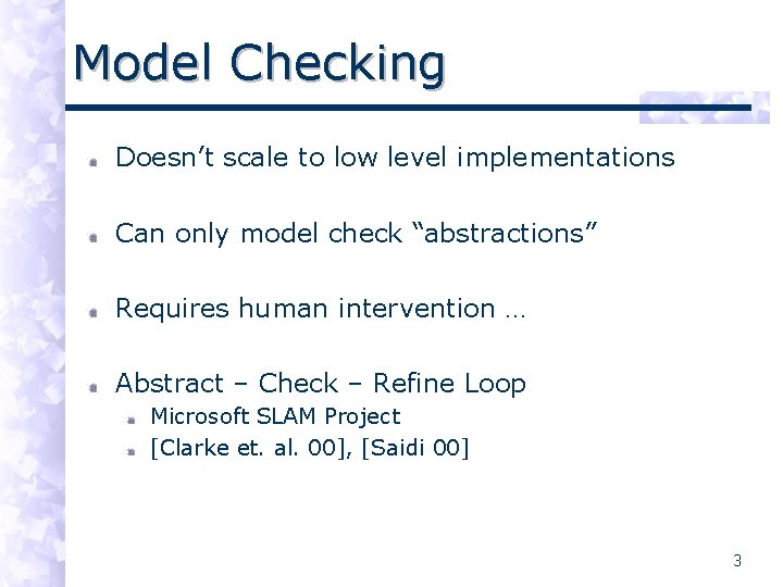 Model Checking Doesn’t scale to low level implementations Can only model check “abstractions” Requires