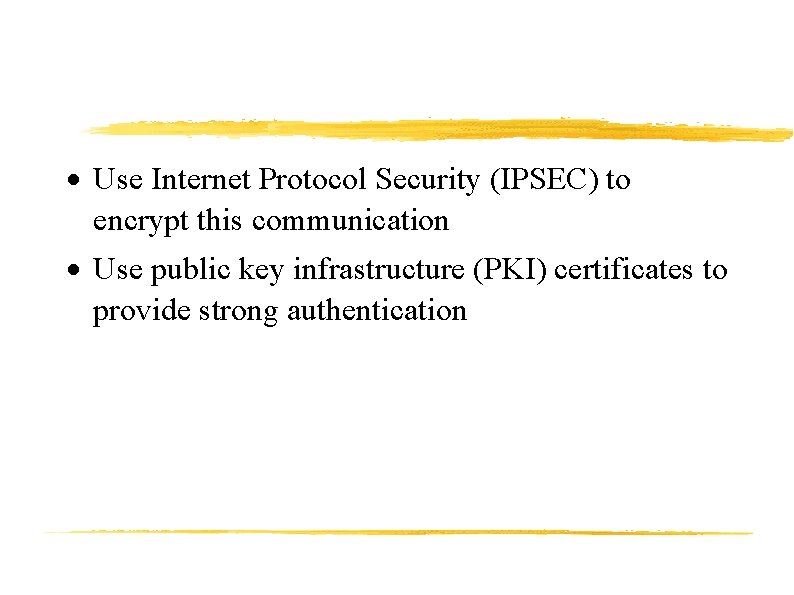  Use Internet Protocol Security (IPSEC) to encrypt this communication Use public key infrastructure