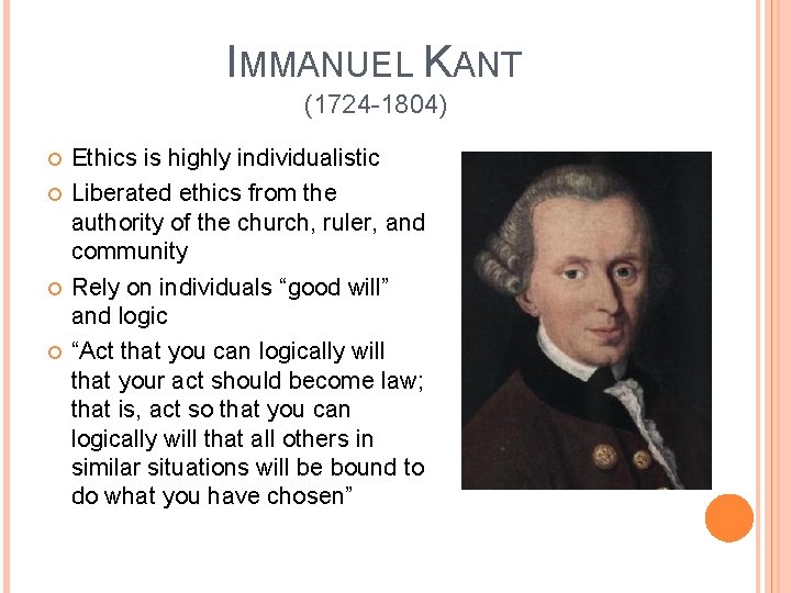 IMMANUEL KANT (1724 -1804) Ethics is highly individualistic Liberated ethics from the authority of