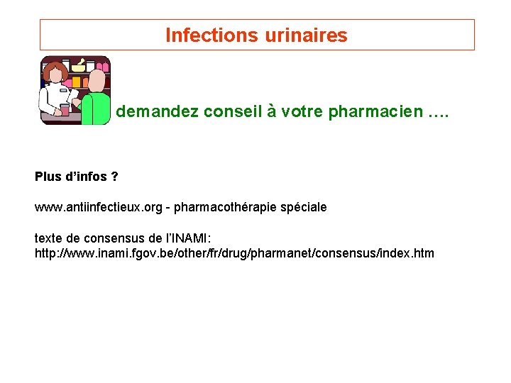 Infections urinaires demandez conseil à votre pharmacien …. Plus d’infos ? www. antiinfectieux. org