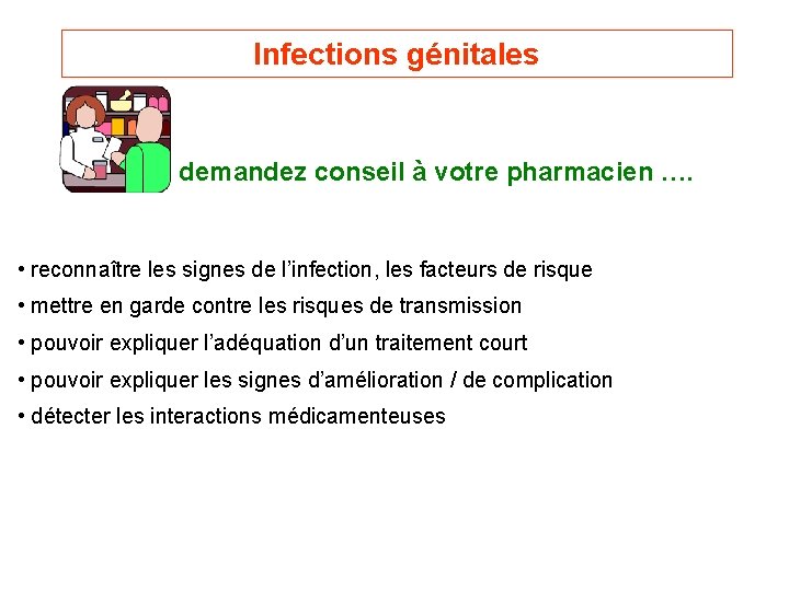Infections génitales demandez conseil à votre pharmacien …. • reconnaître les signes de l’infection,