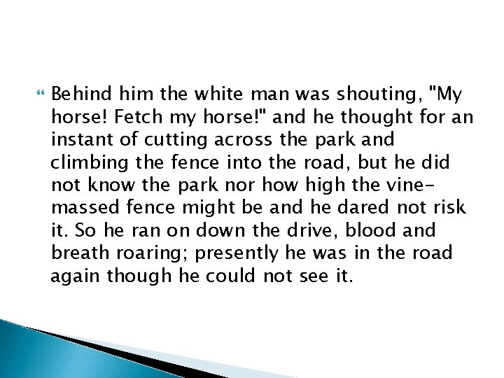  Behind him the white man was shouting, "My horse! Fetch my horse!" and