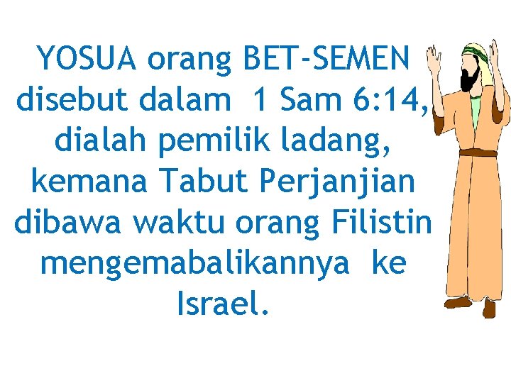 YOSUA orang BET-SEMEN disebut dalam 1 Sam 6: 14, dialah pemilik ladang, kemana Tabut