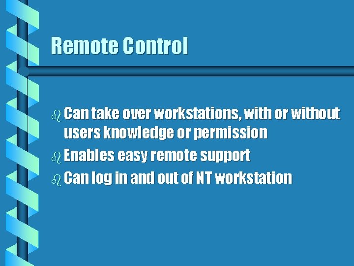 Remote Control b Can take over workstations, with or without users knowledge or permission