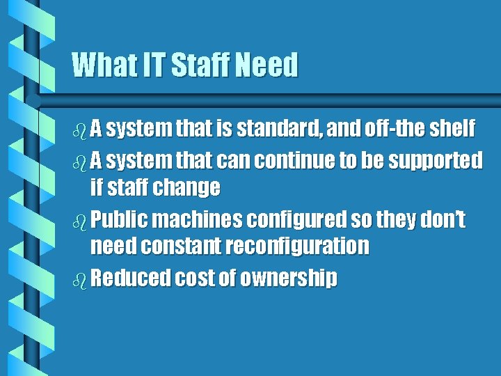 What IT Staff Need b A system that is standard, and off-the shelf b