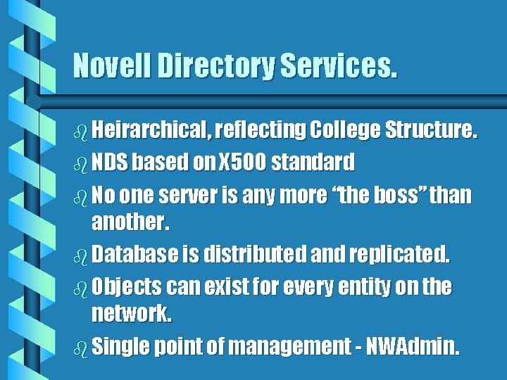 Novell Directory Services. b Heirarchical, reflecting College Structure. b NDS based on X 500