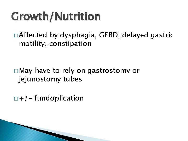 Growth/Nutrition � Affected by dysphagia, GERD, delayed gastric motility, constipation � May have to