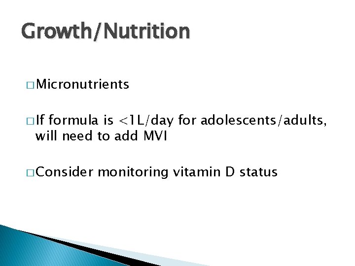 Growth/Nutrition � Micronutrients � If formula is <1 L/day for adolescents/adults, will need to