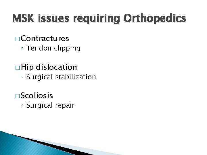 MSK issues requiring Orthopedics � Contractures ◦ Tendon clipping � Hip dislocation ◦ Surgical