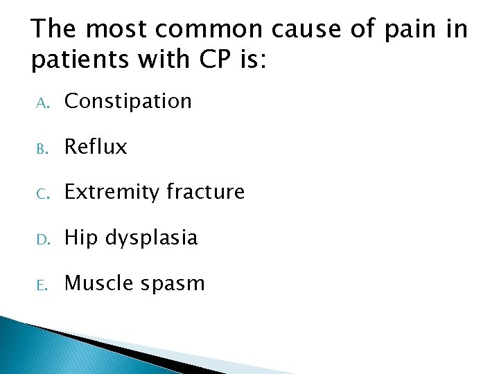 The most common cause of pain in patients with CP is: A. Constipation B.