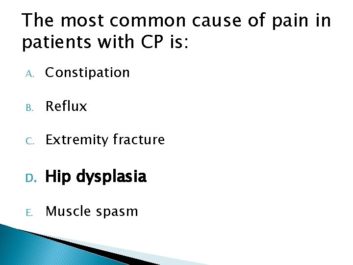 The most common cause of pain in patients with CP is: A. Constipation B.