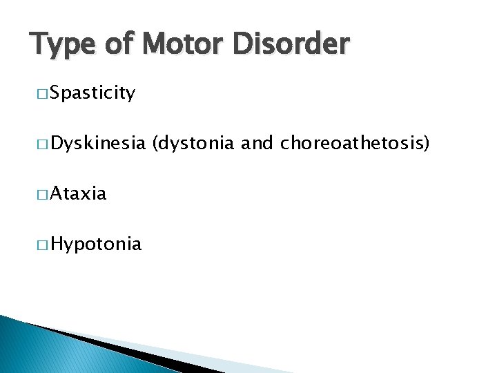 Type of Motor Disorder � Spasticity � Dyskinesia � Ataxia � Hypotonia (dystonia and