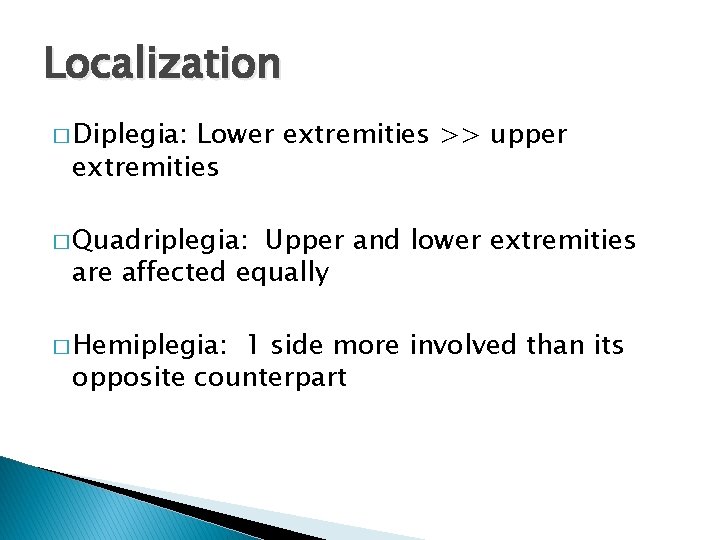 Localization � Diplegia: Lower extremities >> upper extremities � Quadriplegia: Upper and lower extremities