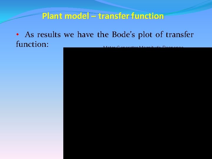 Plant model – transfer function • As results we have the Bode’s plot of Plant model – transfer function • As results we have the Bode’s plot of