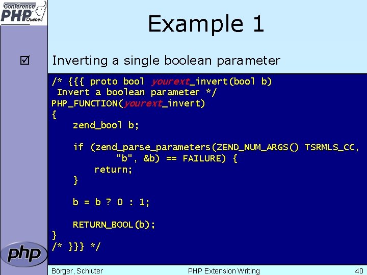 Example 1 þ Inverting a single boolean parameter /* {{{ proto bool yourext_invert(bool b)