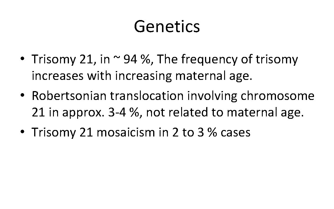 Genetics • Trisomy 21, in ~ 94 %, The frequency of trisomy increases with