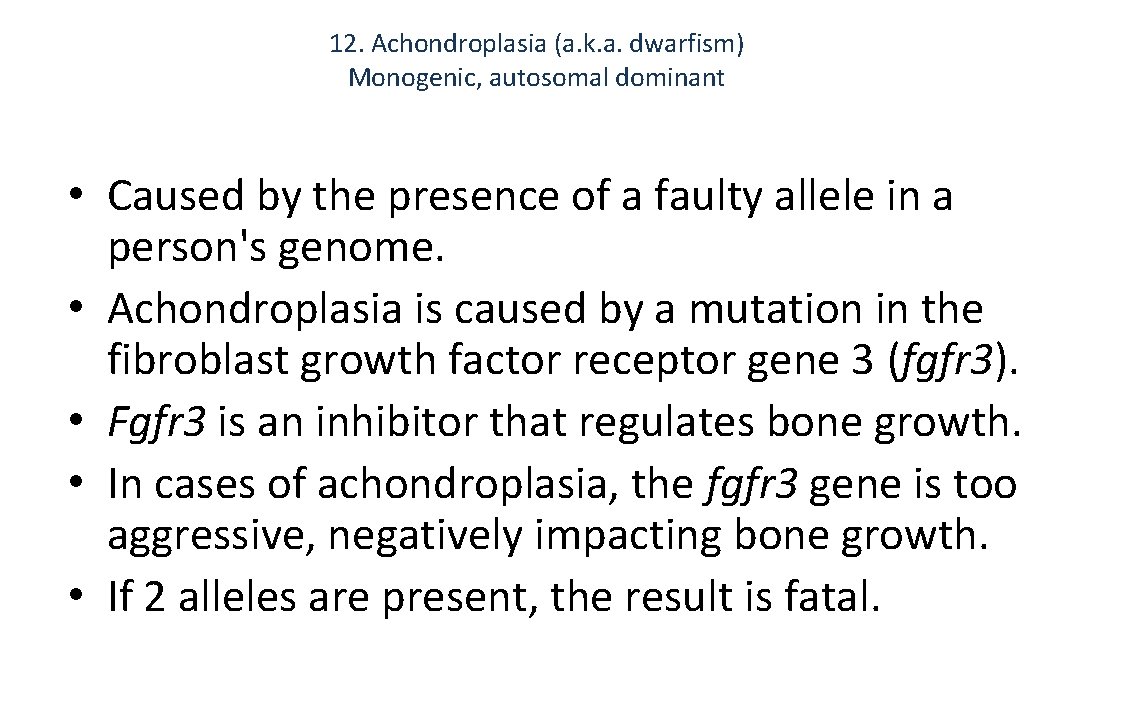 12. Achondroplasia (a. k. a. dwarfism) Monogenic, autosomal dominant • Caused by the presence