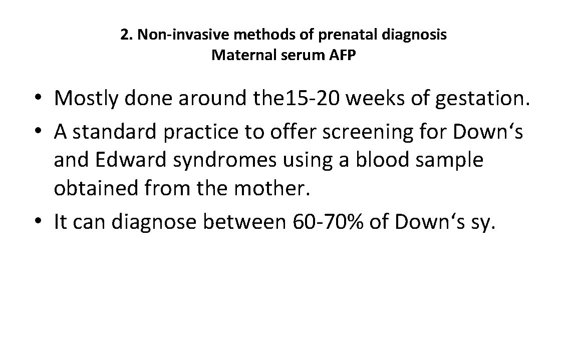 2. Non-invasive methods of prenatal diagnosis Maternal serum AFP • Mostly done around the