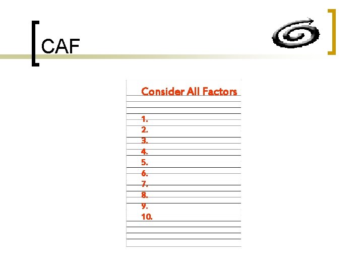 CAF Consider All Factors 1. 2. 3. 4. 5. 6. 7. 8. 9. 10.