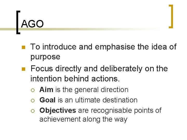 AGO n n To introduce and emphasise the idea of purpose Focus directly and
