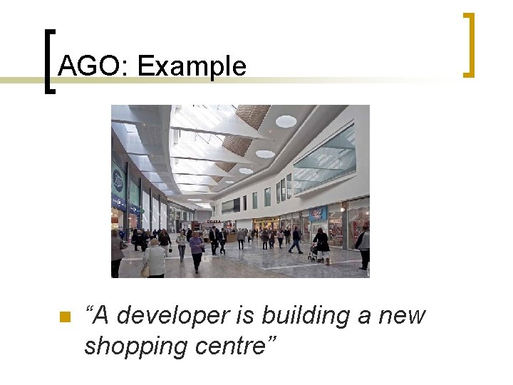 AGO: Example n “A developer is building a new shopping centre” 