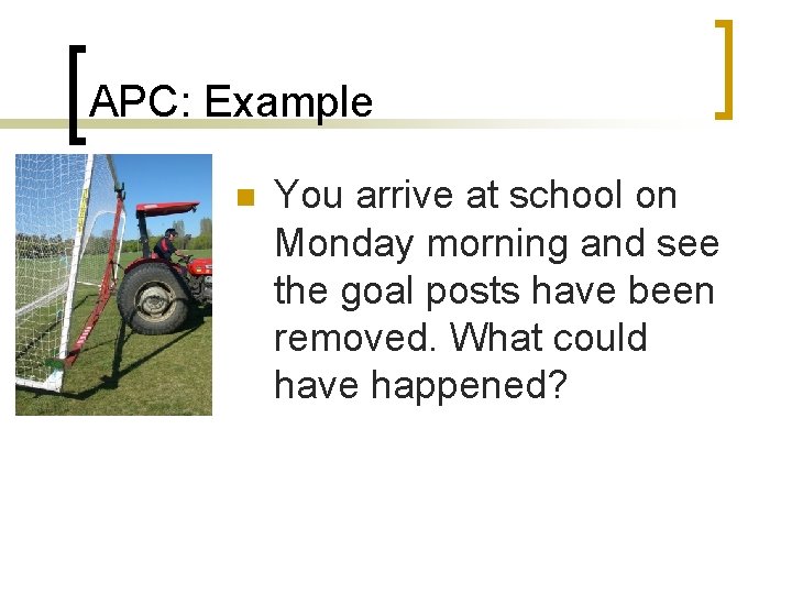 APC: Example n You arrive at school on Monday morning and see the goal