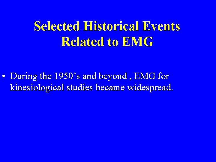 Selected Historical Events Related to EMG • During the 1950’s and beyond , EMG