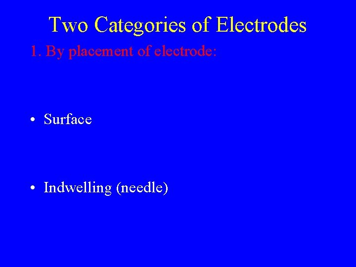Two Categories of Electrodes 1. By placement of electrode: • Surface • Indwelling (needle)