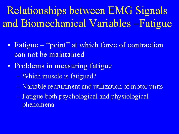 Relationships between EMG Signals and Biomechanical Variables –Fatigue • Fatigue – “point” at which
