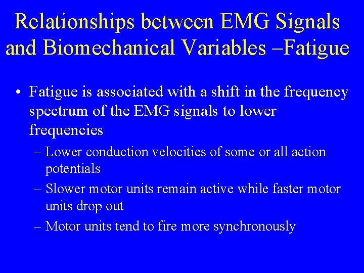 Relationships between EMG Signals and Biomechanical Variables –Fatigue • Fatigue is associated with a