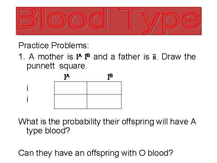 Practice Problems: 1. A mother is IA IB and a father is ii. Draw