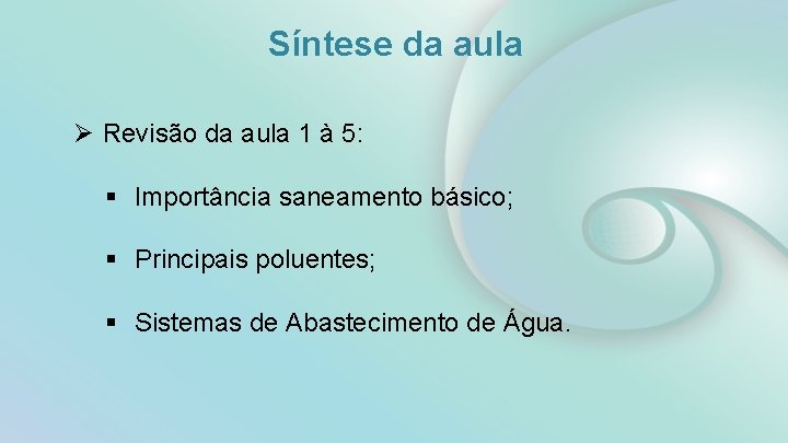 Síntese da aula Ø Revisão da aula 1 à 5: § Importância saneamento básico;