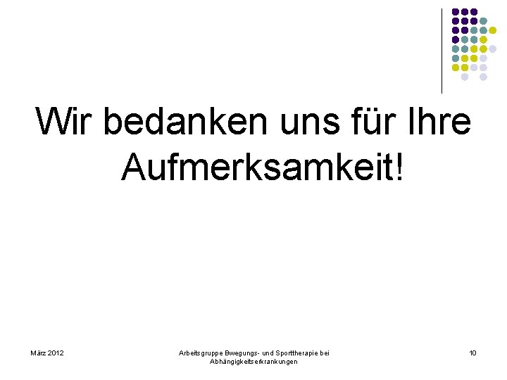 Wir bedanken uns für Ihre Aufmerksamkeit! März 2012 Arbeitsgruppe Bwegungs- und Sporttherapie bei Abhängigkeitserkrankungen