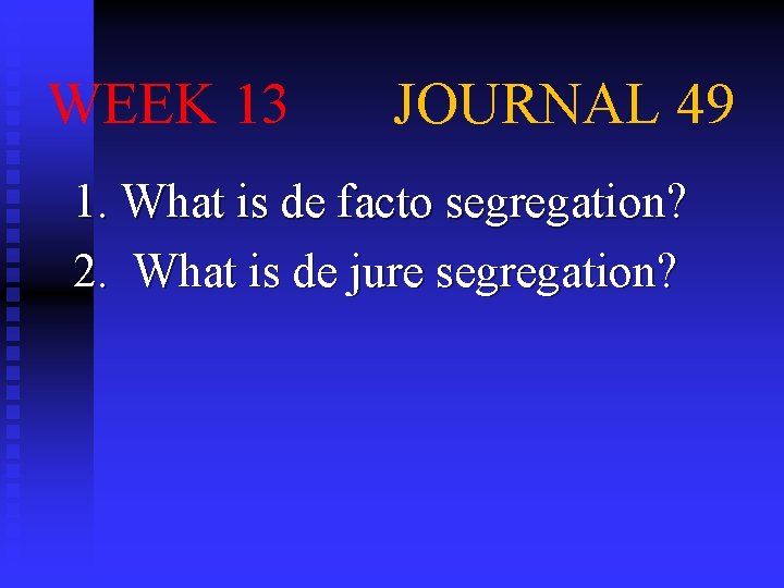 WEEK 13 JOURNAL 49 1. What is de facto segregation? 2. What is de