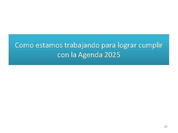 Como estamos trabajando para lograr cumplir con la Agenda 2025 27 