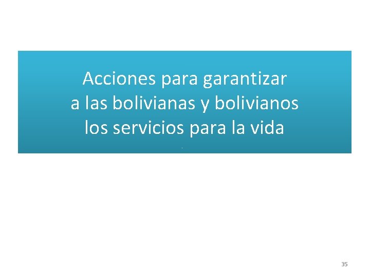 Acciones para garantizar a las bolivianas y bolivianos los servicios para la vida 35