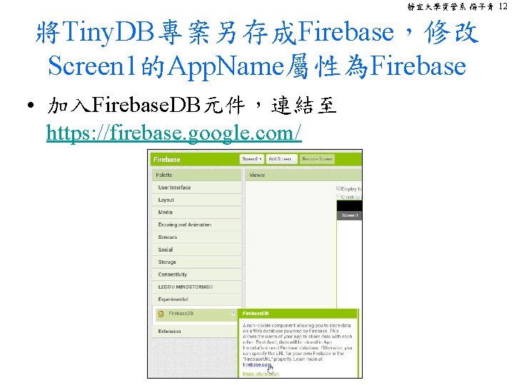 靜宜大學資管系 楊子青 12 將Tiny. DB專案另存成Firebase，修改 Screen 1的App. Name屬性為Firebase • 加入Firebase. DB元件，連結至 https: //firebase. google.