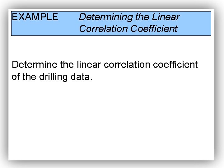 EXAMPLE Determining the Linear Correlation Coefficient Determine the linear correlation coefficient of the drilling