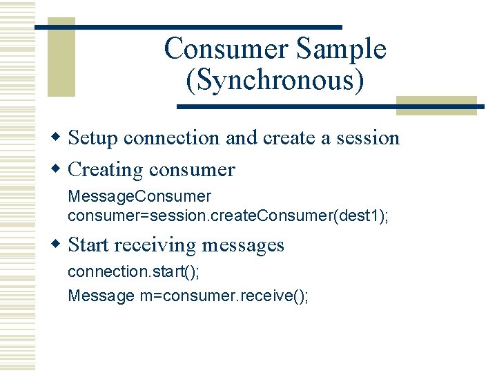 Consumer Sample (Synchronous) w Setup connection and create a session w Creating consumer Message.