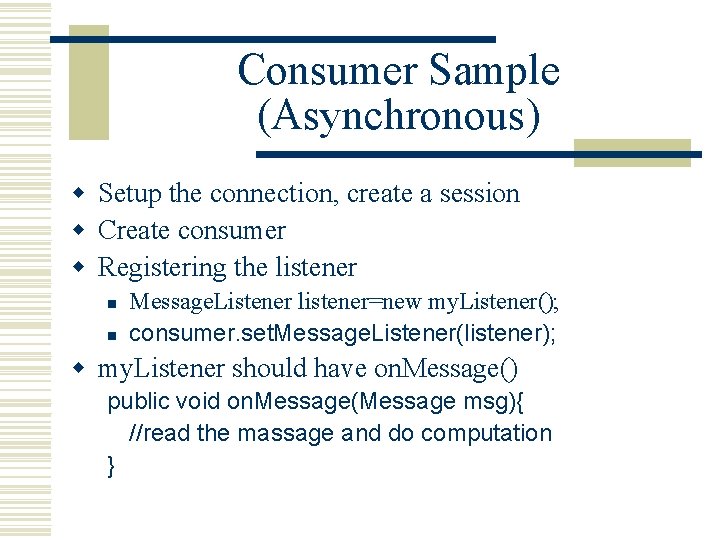 Consumer Sample (Asynchronous) w Setup the connection, create a session w Create consumer w